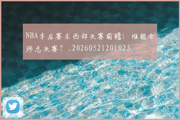 NBA季后赛东西部决赛前瞻:谁能会师总决赛?_20260521201023
