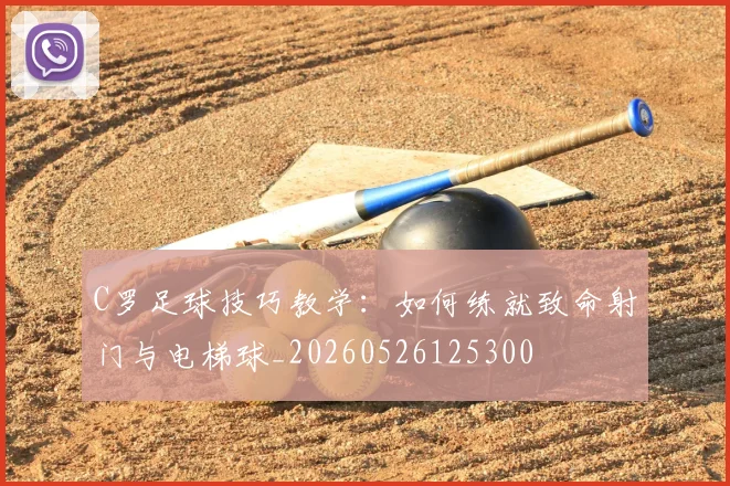 C罗足球技巧教学:如何练就致命射门与电梯球_20260526125300
