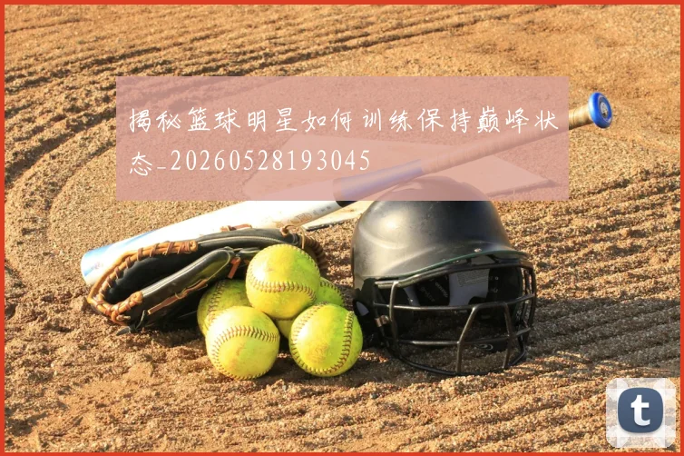 揭秘篮球明星如何训练保持巅峰状态_20260528193045