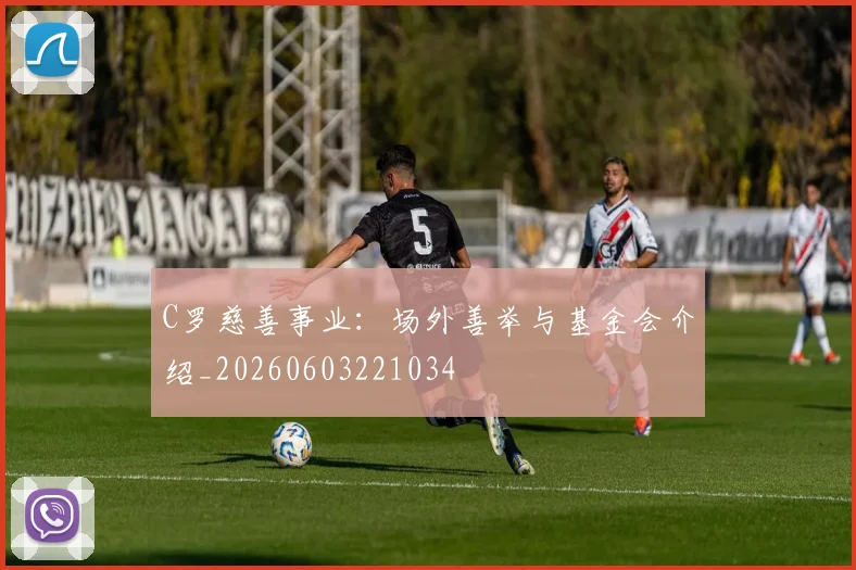 C罗慈善事业：场外善举与基金会介绍_20260603221034