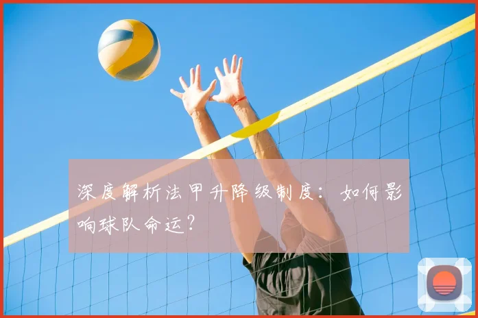 深度解析法甲升降级制度：如何影响球队命运？