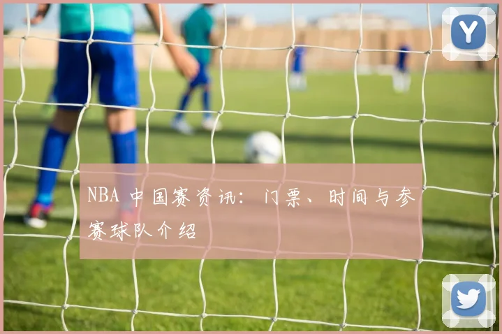 NBA 中国赛资讯:门票、时间与参赛球队介绍