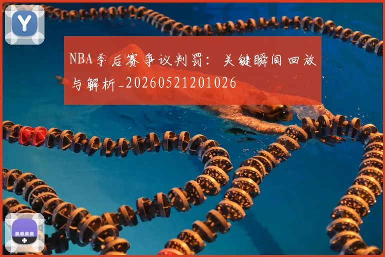 NBA季后赛争议判罚:关键瞬间回放与解析_20260521201026