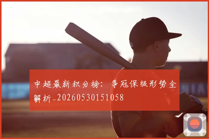 中超最新积分榜：争冠保级形势全解析_20260530151058