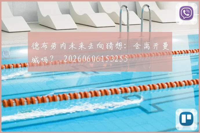 德布劳内未来去向猜想：会离开曼城吗？_20260606153255