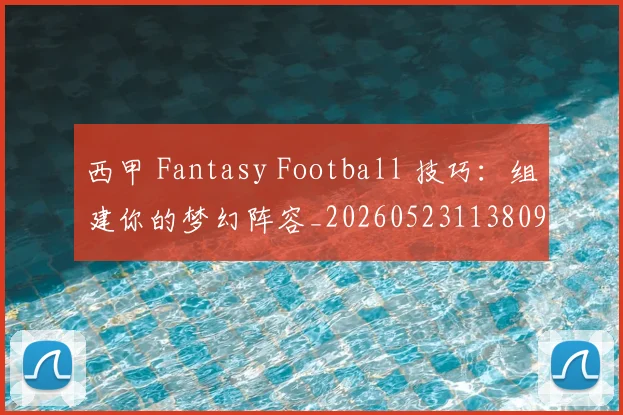 西甲 Fantasy Football 技巧：组建你的梦幻阵容_20260523113809_20260703181832
