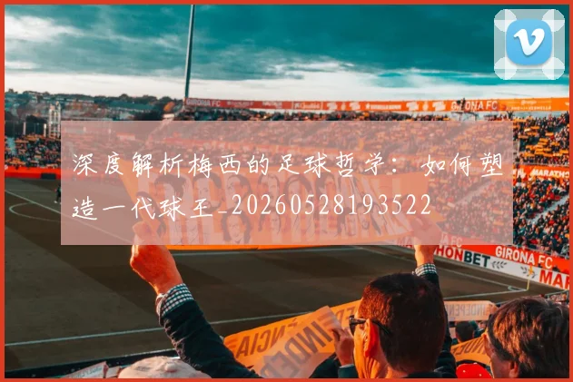 深度解析梅西的足球哲学:如何塑造一代球王_20260528193522