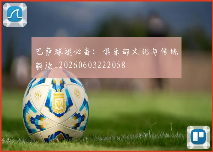 巴萨球迷必备:俱乐部文化与传统解读_20260603222058