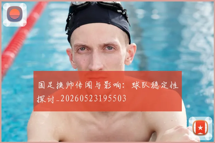 国足换帅传闻与影响：球队稳定性探讨_20260523195503