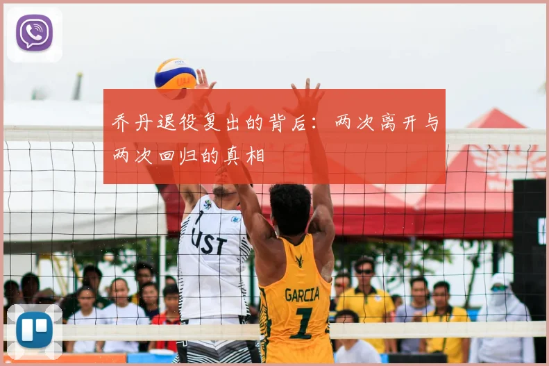 乔丹退役复出的背后:两次离开与两次回归的真相