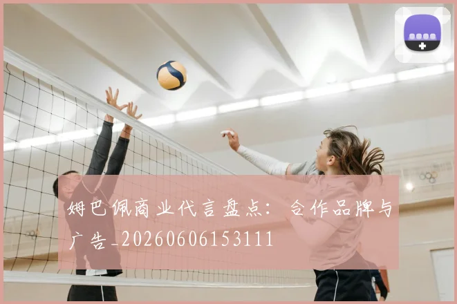 姆巴佩商业代言盘点:合作品牌与广告_20260606153111