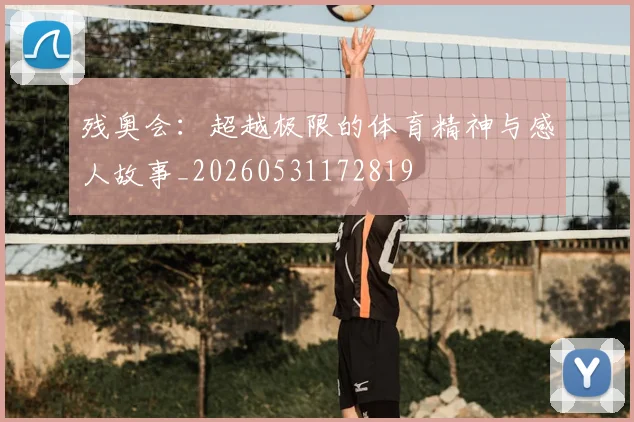 残奥会：超越极限的体育精神与感人故事_20260531172819