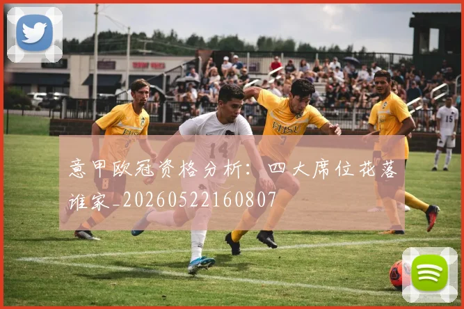 意甲欧冠资格分析：四大席位花落谁家_20260522160807
