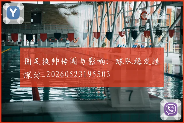 国足换帅传闻与影响:球队稳定性探讨_20260523195503
