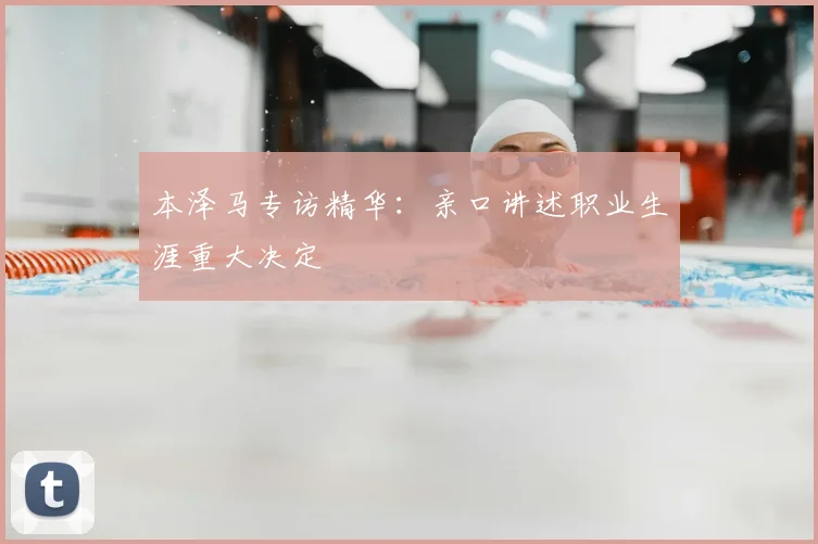本泽马专访精华：亲口讲述职业生涯重大决定