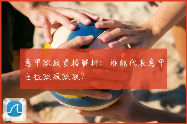 意甲欧战资格解析：谁能代表意甲出征欧冠欧联？