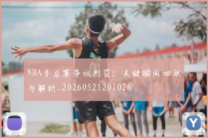 NBA季后赛争议判罚：关键瞬间回放与解析_20260521201026