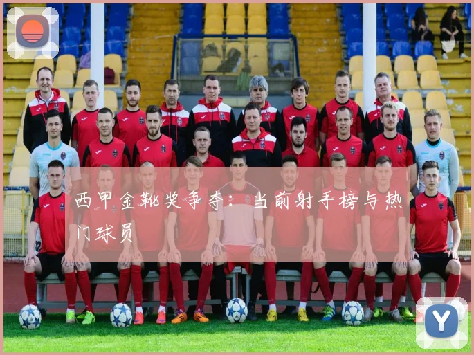 西甲金靴奖争夺：当前射手榜与热门球员