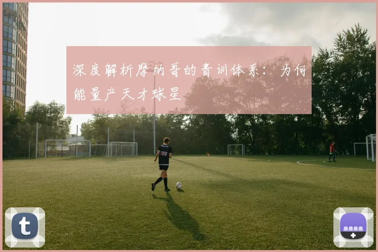 深度解析摩纳哥的青训体系：为何能量产天才球星