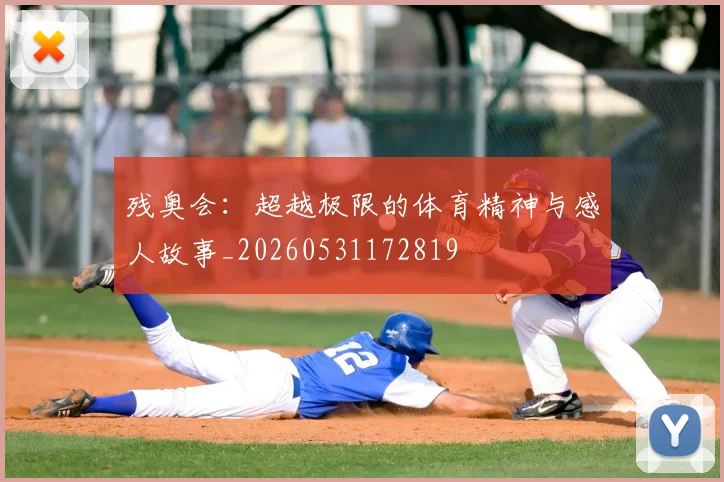 残奥会:超越极限的体育精神与感人故事_20260531172819
