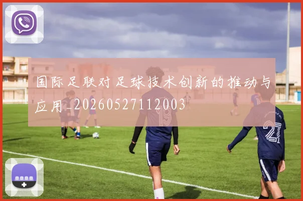 国际足联对足球技术创新的推动与应用_20260527112003