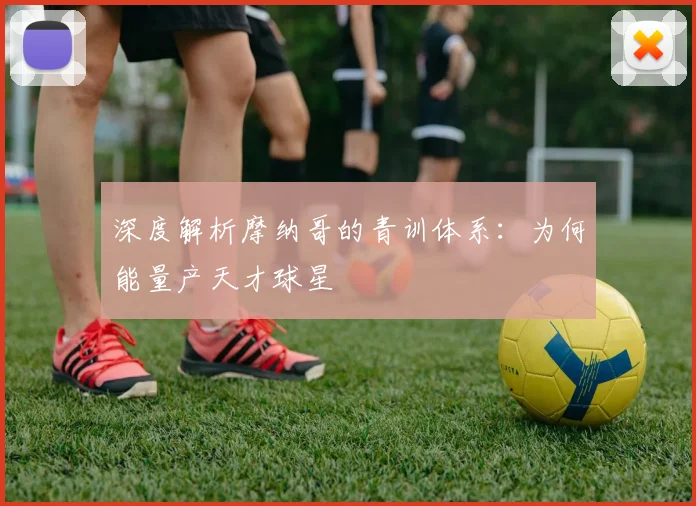 深度解析摩纳哥的青训体系：为何能量产天才球星