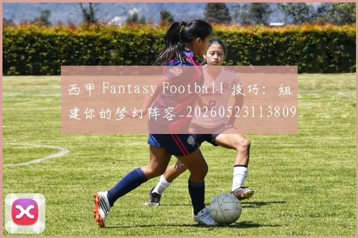 西甲 Fantasy Football 技巧:组建你的梦幻阵容_20260523113809_20260703181832