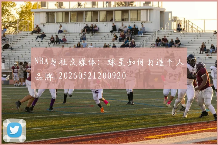 NBA与社交媒体:球星如何打造个人品牌_20260521200920