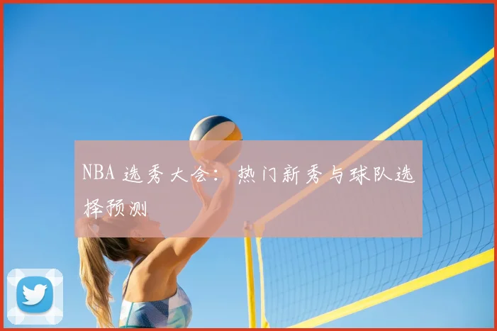 NBA 选秀大会：热门新秀与球队选择预测