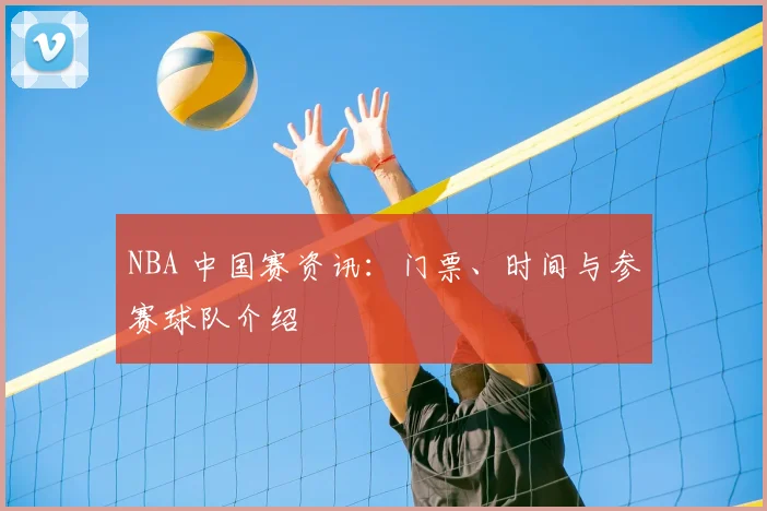 NBA 中国赛资讯：门票、时间与参赛球队介绍