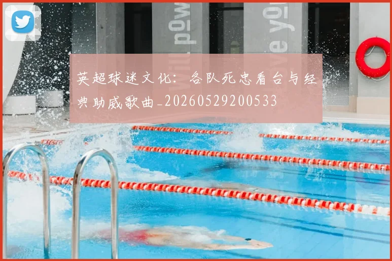 英超球迷文化:各队死忠看台与经典助威歌曲_20260529200533