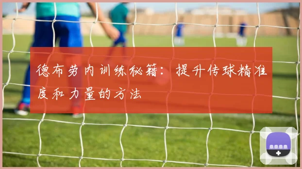 德布劳内训练秘籍:提升传球精准度和力量的方法