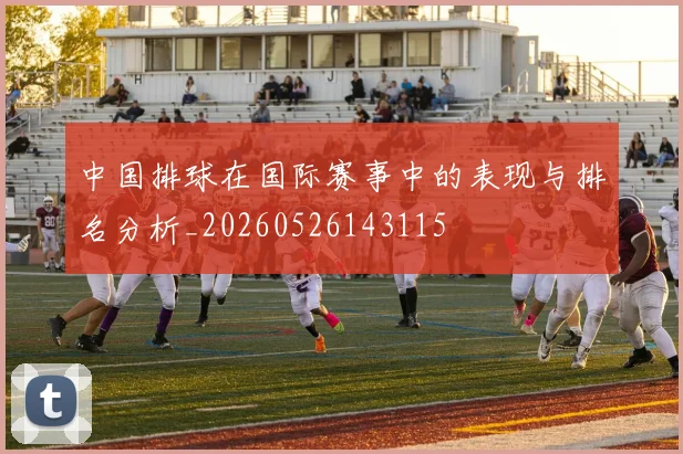 中国排球在国际赛事中的表现与排名分析_20260526143115